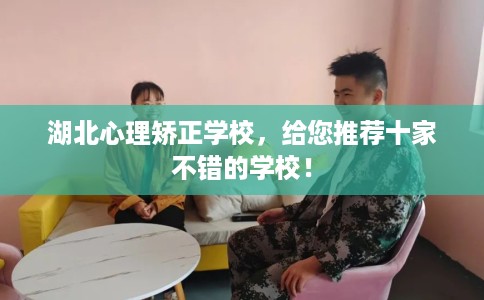 湖北心理矫正学校，给您推荐十家不错的学校！