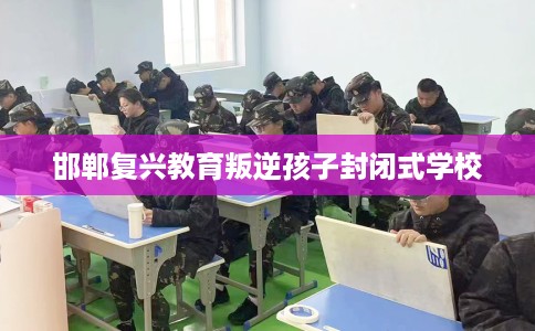 邯郸复兴教育叛逆孩子封闭式学校
