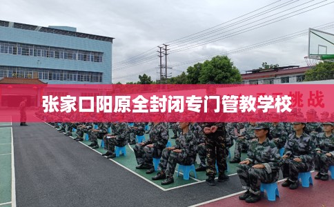 张家口阳原全封闭专门管教学校