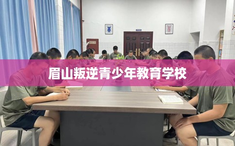 眉山叛逆青少年教育学校