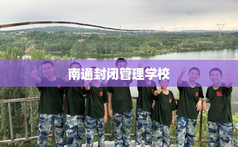 南通封闭管理学校 南通封闭管理学校