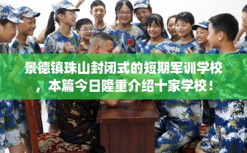 景德镇珠山封闭式的短期军训学校，本篇今日隆重介绍十家学校！