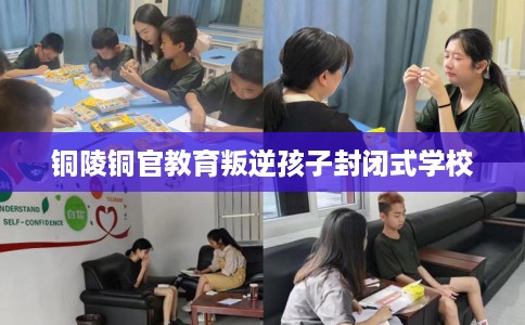 铜陵铜官教育叛逆孩子封闭式学校