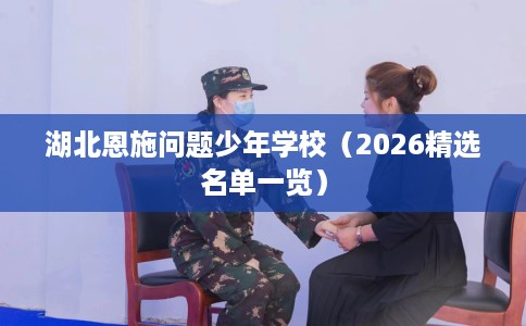 湖北恩施问题少年学校（2026精选名单一览）