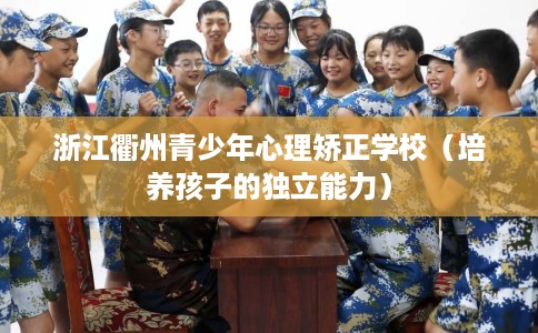 浙江衢州青少年心理矫正学校（培养孩子的独立能力）