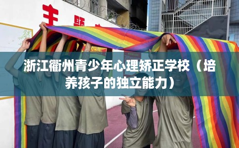 浙江衢州青少年心理矫正学校（培养孩子的独立能力）