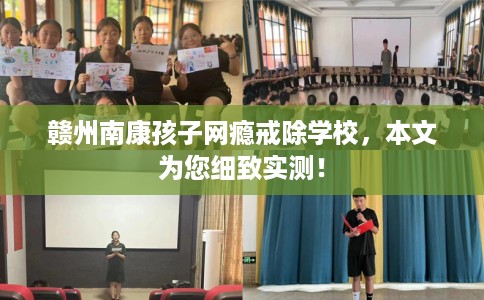 赣州南康孩子网瘾戒除学校，本文为您细致实测！
