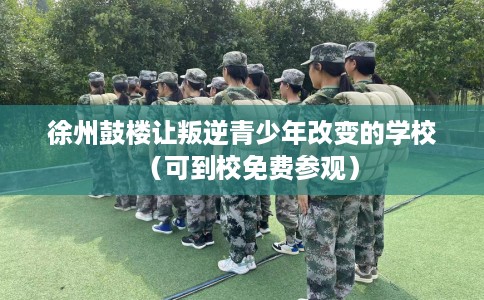 徐州鼓楼让叛逆青少年改变的学校（可到校免费参观）