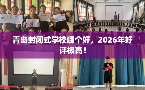 青岛封闭式学校哪个好，2026年好评极高！