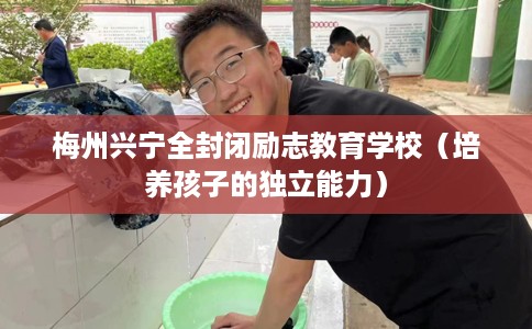 梅州兴宁全封闭励志教育学校（培养孩子的独立能力）