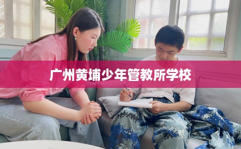 广州黄埔少年管教所学校