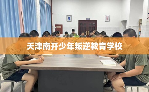 天津南开少年叛逆教育学校