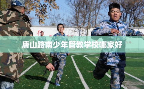 唐山路南少年管教学校哪家好