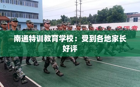 南通特训教育学校：受到各地家长好评