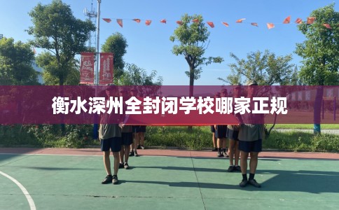 衡水深州全封闭学校哪家正规