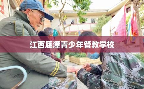 江西鹰潭青少年管教学校