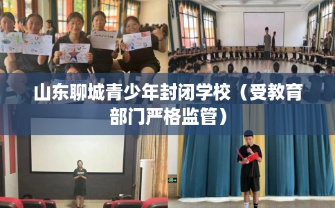 山东聊城青少年封闭学校（受教育部门严格监管）