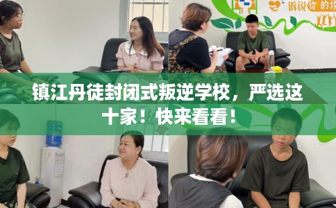 镇江丹徒封闭式叛逆学校，严选这十家！快来看看！