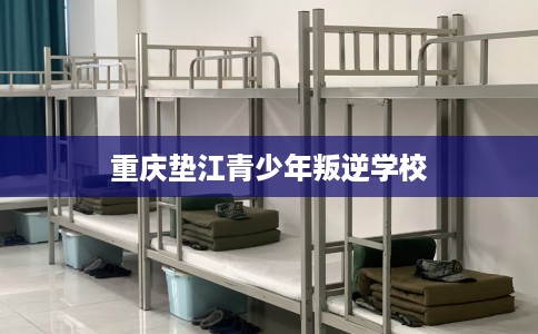 重庆垫江青少年叛逆学校