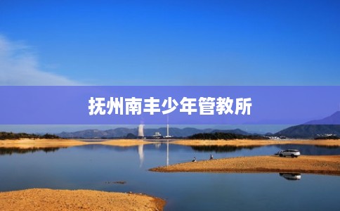抚州南丰少年管教所