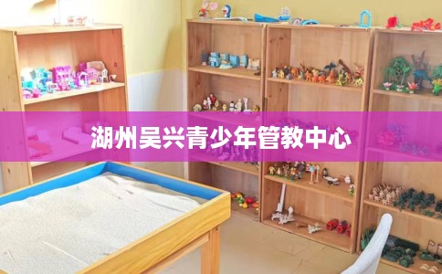 湖州吴兴青少年管教中心