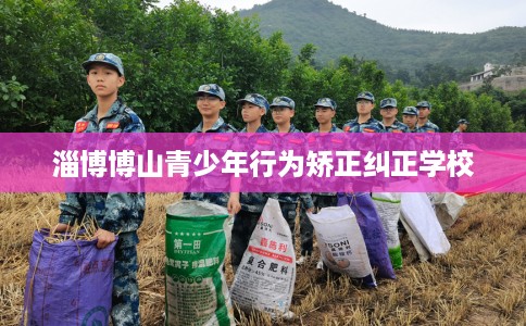 淄博博山青少年行为矫正纠正学校