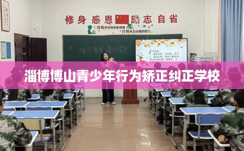 淄博博山青少年行为矫正纠正学校