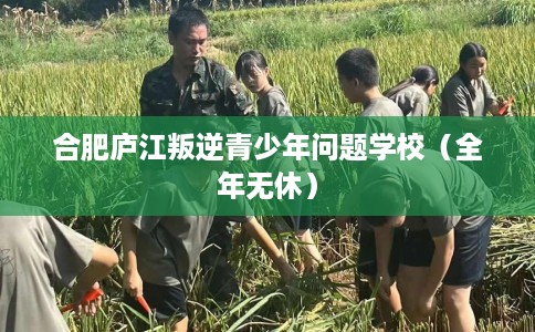 合肥庐江叛逆青少年问题学校（全年无休）