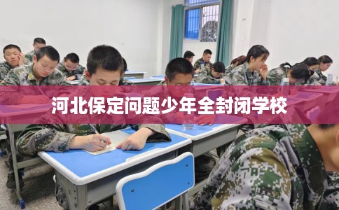河北保定问题少年全封闭学校