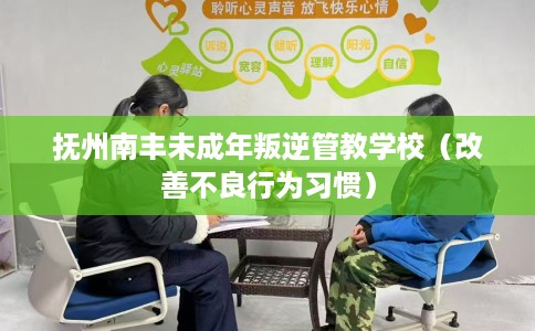 抚州南丰未成年叛逆管教学校（改善不良行为习惯）