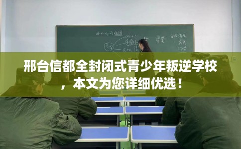 邢台信都全封闭式青少年叛逆学校,本文为您详细优选! 邢台信都全封闭式青少年叛逆学校,本文为您详细优选!