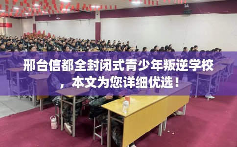 邢台信都全封闭式青少年叛逆学校,本文为您详细优选! 邢台信都全封闭式青少年叛逆学校,本文为您详细优选!