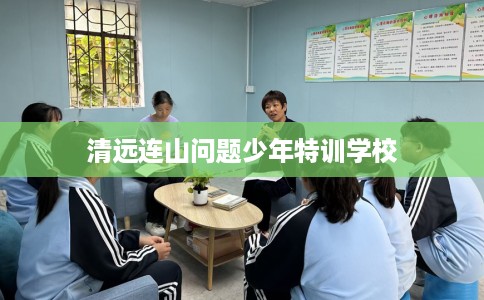 清远连山问题少年特训学校