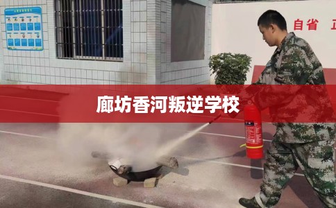 廊坊香河叛逆学校