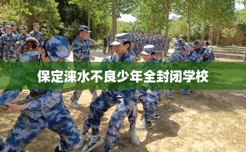 保定涞水不良少年全封闭学校