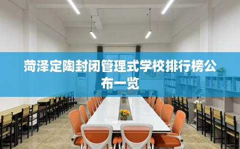 菏泽定陶封闭管理式学校排行榜公布一览