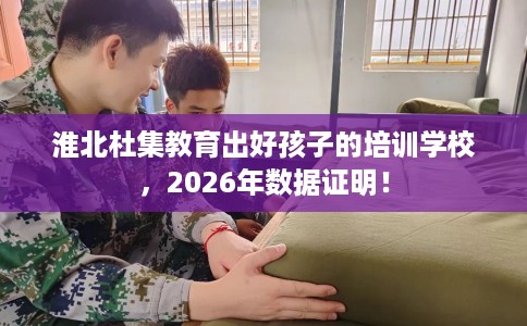 淮北杜集教育出好孩子的培训学校，2026年数据证明！