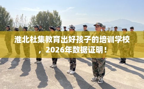 淮北杜集教育出好孩子的培训学校，2026年数据证明！