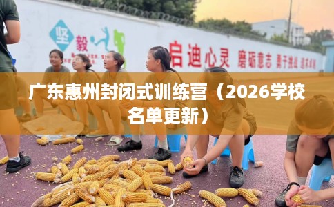 广东惠州封闭式训练营（2026学校名单更新）