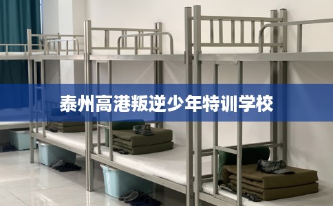 泰州高港叛逆少年特训学校