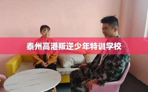 泰州高港叛逆少年特训学校