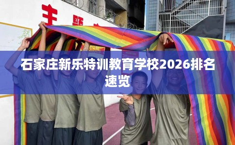 石家庄新乐特训教育学校2026排名速览