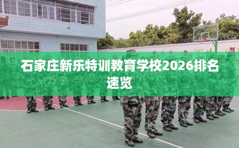 石家庄新乐特训教育学校2026排名速览