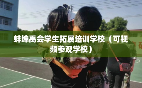 蚌埠禹会学生拓展培训学校（可视频参观学校）