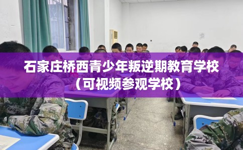 石家庄桥西青少年叛逆期教育学校（可视频参观学校）
