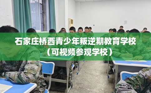 石家庄桥西青少年叛逆期教育学校（可视频参观学校）