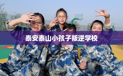 泰安泰山小孩子叛逆学校