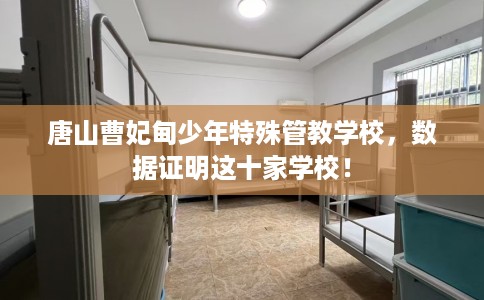 唐山曹妃甸少年特殊管教学校，数据证明这十家学校！
