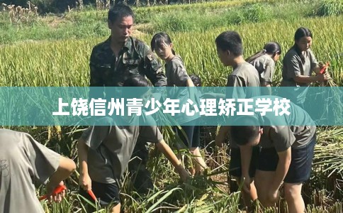 上饶信州青少年心理矫正学校
