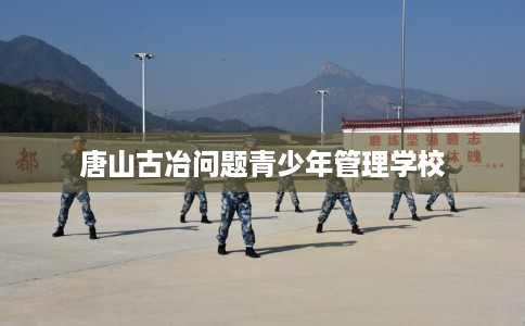 唐山古冶问题青少年管理学校